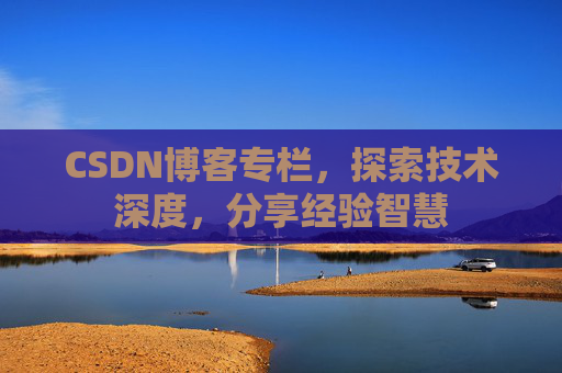 CSDN博客专栏，探索技术深度，分享经验智慧